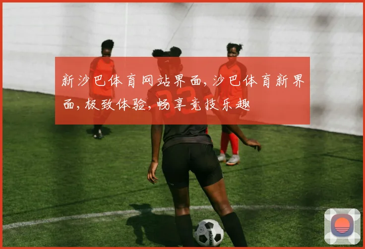 新沙巴体育网站界面,沙巴体育新界面,极致体验,畅享竞技乐趣