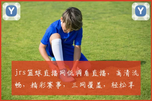 jrs篮球直播网低调看直播，高清流畅，精彩赛事，三网覆盖，轻松享受，不容错过
