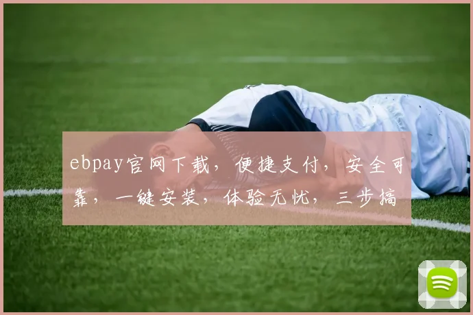 ebpay官网下载，便捷支付，安全可靠，一键安装，体验无忧，三步搞定