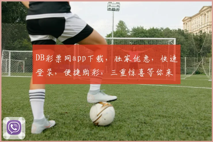 DB彩票网app下载，独家优惠，快速登录，便捷购彩，三重惊喜等你来