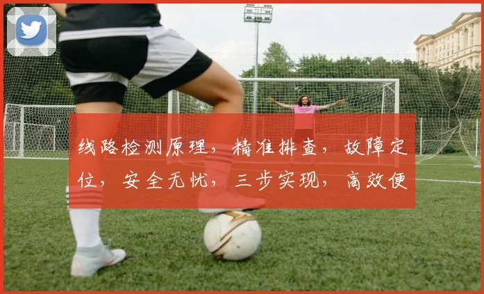 线路检测原理，精准排查，故障定位，安全无忧，三步实现，高效便捷，智能监控。