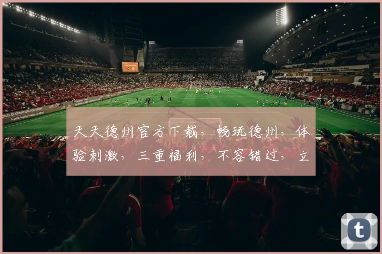 天天德州官方下载，畅玩德州，体验刺激，三重福利，不容错过，立即下载
