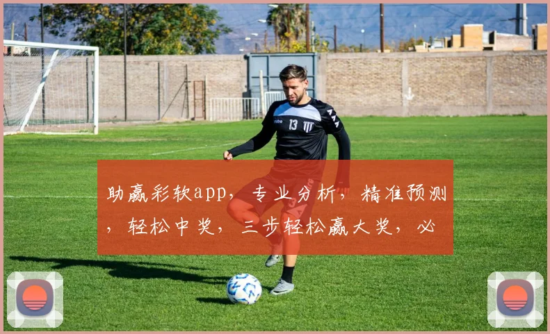 助赢彩软app，专业分析，精准预测，轻松中奖，三步轻松赢大奖，必看攻略