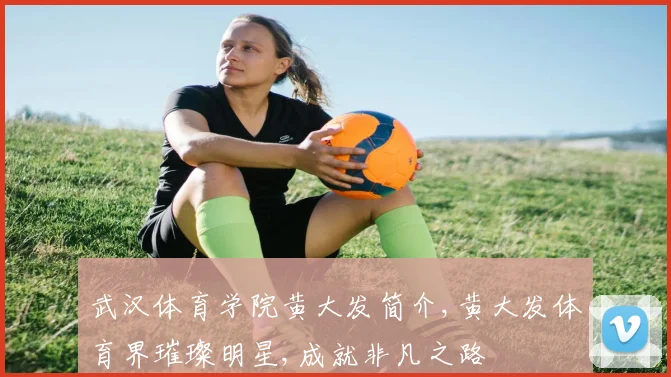 武汉体育学院黄大发简介,黄大发体育界璀璨明星,成就非凡之路