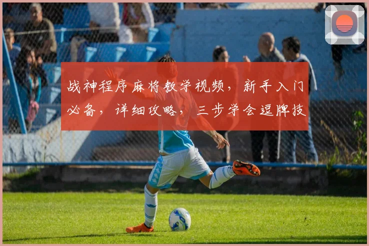 战神程序麻将教学视频，新手入门必备，详细攻略，三步学会逗牌技巧，轻松上手