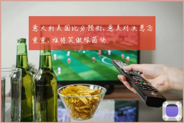 意大利美国比分预测,意美对决悬念重重,谁将笑傲绿茵场