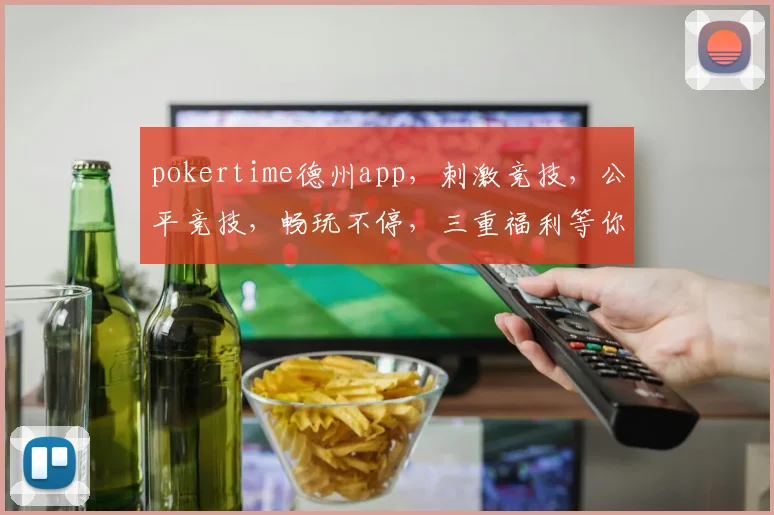 pokertime德州app，刺激竞技，公平竞技，畅玩不停，三重福利等你来