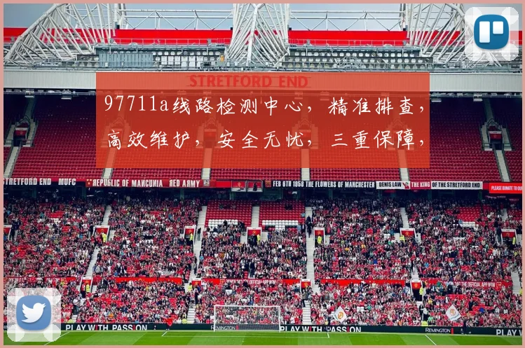97711a线路检测中心，精准排查，高效维护，安全无忧，三重保障，值得信赖，